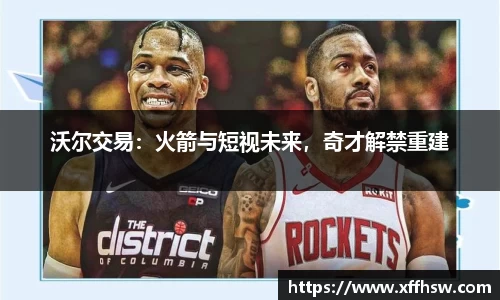 沃尔交易：火箭与短视未来，奇才解禁重建