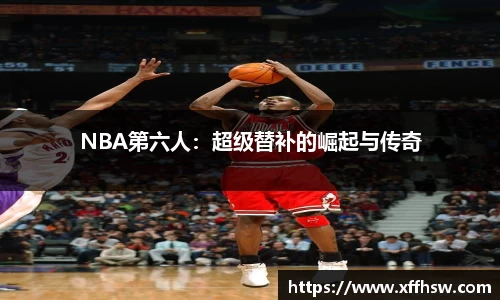 NBA第六人：超级替补的崛起与传奇